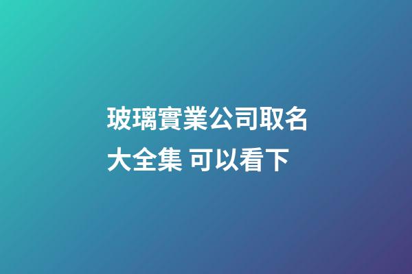 玻璃實業公司取名大全集 可以看下-第1張-公司起名-玄機派